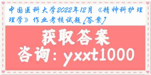 中国医科大学2022年12月《精神科护理学》作业考核试题 [答案]