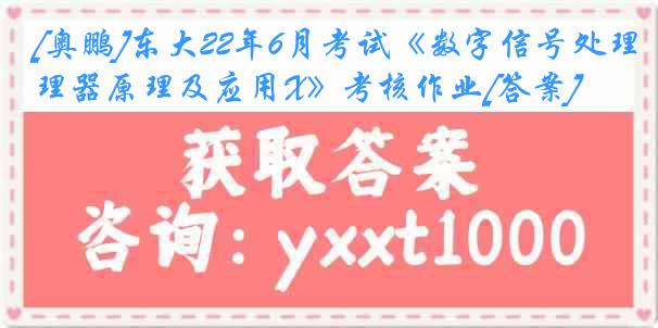 [奥鹏]东大22年6月考试《数字信号处理器原理及应用X》考核作业[答案]