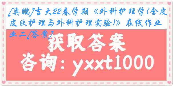 [奥鹏]吉大22春学期《外科护理学(含皮肤护理与外科护理实验)》在线作业二[答案]