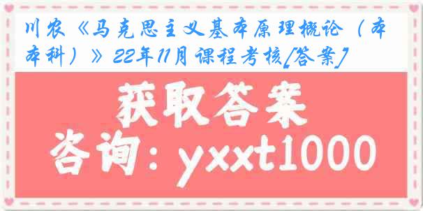 川农《马克思主义基本原理概论（本科）》22年11月课程考核[答案]