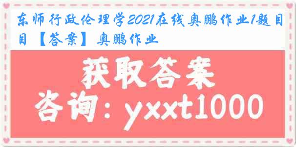 东师行政伦理学2021在线奥鹏作业1题目【答案】奥鹏作业