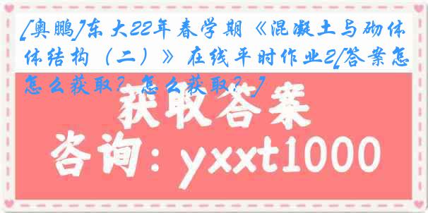 [奥鹏]东大22年春学期《混凝土与砌体结构（二）》在线平时作业2[答案怎么获取？怎么获取？]
