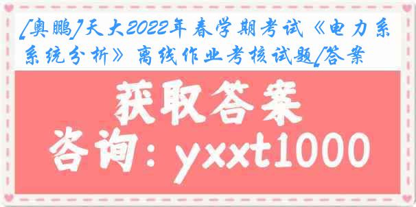 [奥鹏]天大2022年春学期考试《电力系统分析》离线作业考核试题[答案]