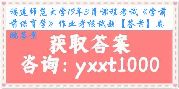 福建师范大学19年3月课程考试《学前保育学》作业考核试题【答案】奥鹏答案