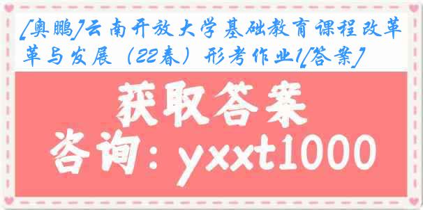 [奥鹏]云南开放大学基础教育课程改革与发展（22春）形考作业1[答案]