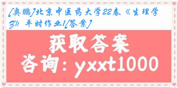 [奥鹏]北京中医药大学22春《生理学Z》平时作业1[答案]