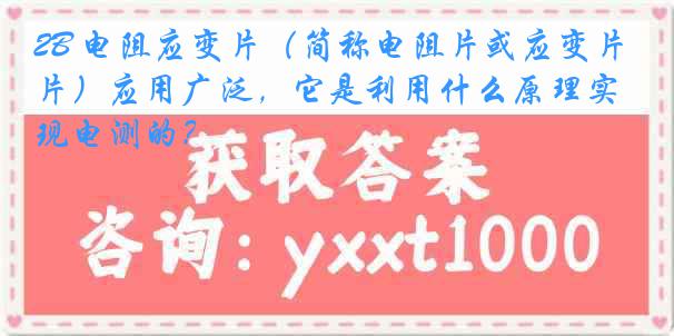 2B 电阻应变片（简称电阻片或应变片）应用广泛，它是利用什么原理实现电测的？