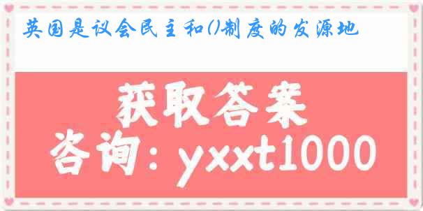 英国是议会民主和()制度的发源地