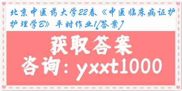 北京中医药大学22春《中医临床病证护理学B》平时作业1[答案]