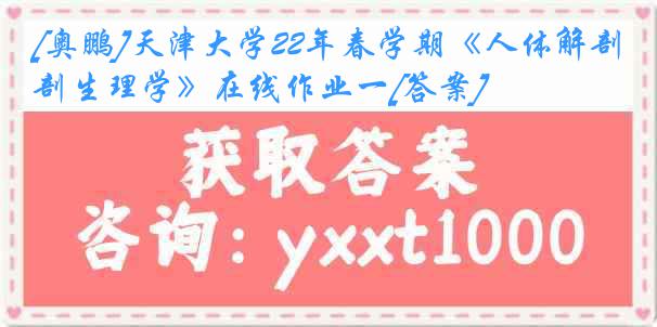 [奥鹏]天津大学22年春学期《人体解剖生理学》在线作业一[答案]