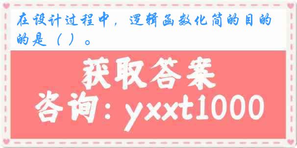 在设计过程中，逻辑函数化简的目的是（ ）。