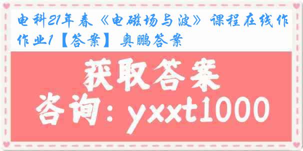 电科21年春《电磁场与波》课程在线作业1【答案】奥鹏答案