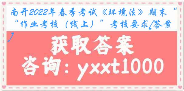 南开2022年春季考试《环境法》期末“作业考核（线上）”考核要求[答案]