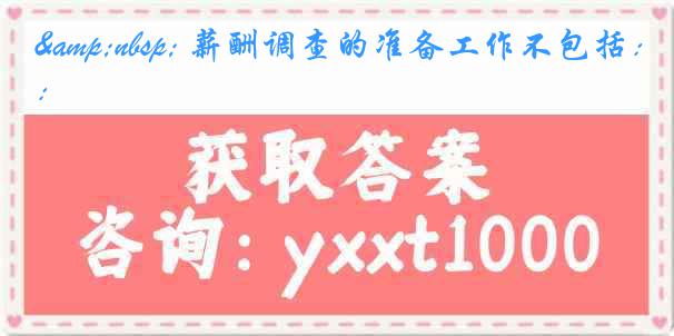 &nbsp; 薪酬调查的准备工作不包括：