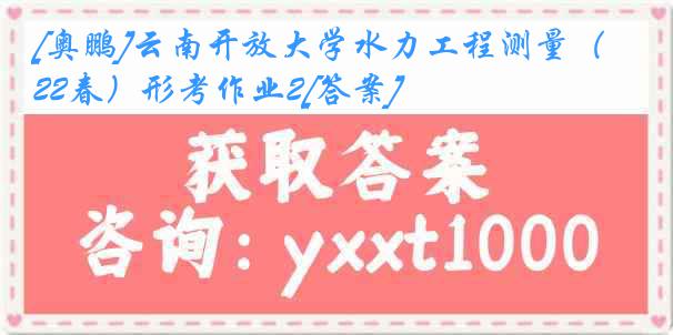 [奥鹏]云南开放大学水力工程测量（22春）形考作业2[答案]