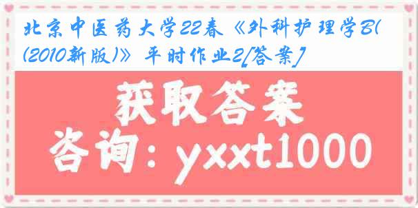 北京中医药大学22春《外科护理学B(2010新版)》平时作业2[答案]