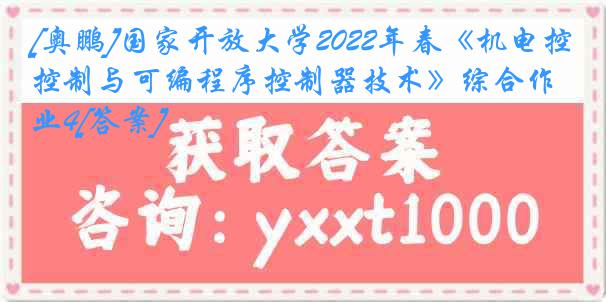 [奥鹏]国家开放大学2022年春《机电控制与可编程序控制器技术》综合作业4[答案]