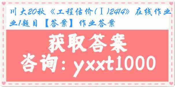 川大20秋《工程估价(Ⅰ)2414》在线作业1题目【答案】作业答案