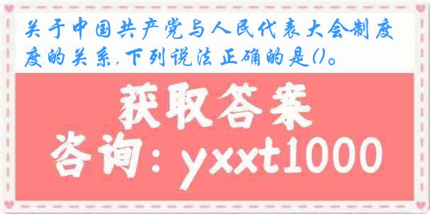 关于中国共产党与人民代表大会制度的关系,下列说法正确的是()。