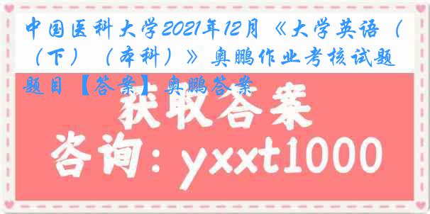 中国医科大学2021年12月《大学英语（下）（本科）》奥鹏作业考核试题题目【答案】奥鹏答案