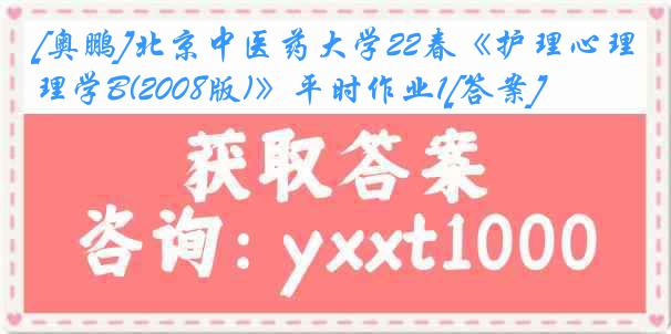 [奥鹏]北京中医药大学22春《护理心理学B(2008版)》平时作业1[答案]