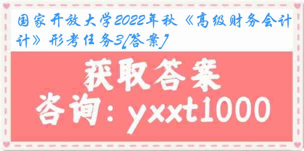 国家开放大学2022年秋《高级财务会计》形考任务3[答案]