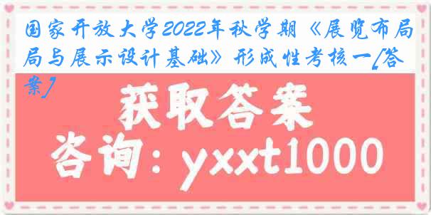 国家开放大学2022年秋学期《展览布局与展示设计基础》形成性考核一[答案]
