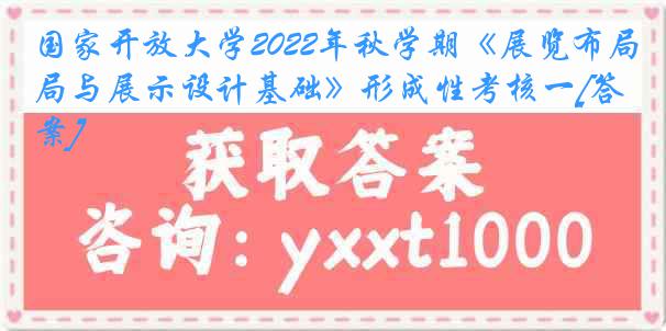 国家开放大学2022年秋学期《展览布局与展示设计基础》形成性考核一[答案]