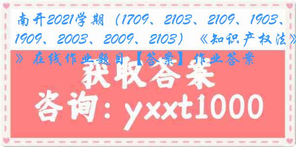 南开2021学期（1709、2103、2109、1903、1909、2003、2009、2103）《知识产权法》在线作业题目【答案】作业答案