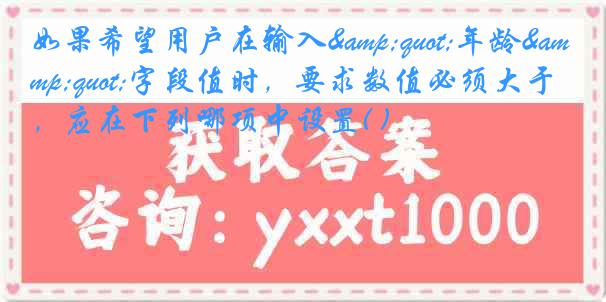 如果希望用户在输入&quot;年龄&quot;字段值时，要求数值必须大于0，应在下列哪项中设置( )