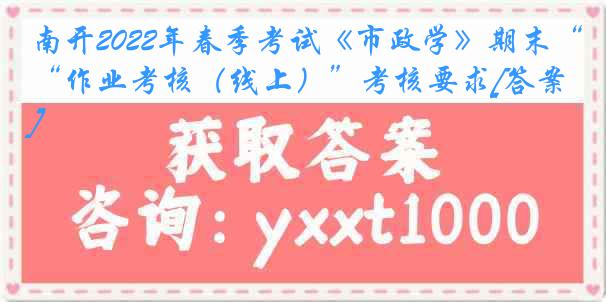 南开2022年春季考试《市政学》期末“作业考核（线上）”考核要求[答案]