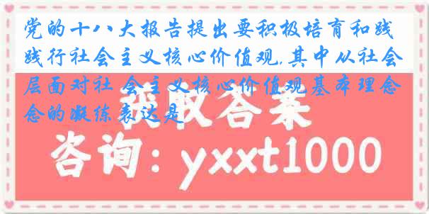 党的十八大报告提出要积极培育和践行社会主义核心价值观,其中从社会层面对社 会主义核心价值观基本理念的凝练表达是
