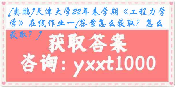 [奥鹏]天津大学22年春学期《工程力学》在线作业一[答案怎么获取？怎么获取？]