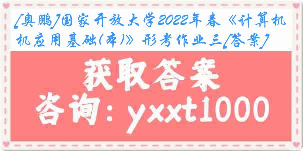 [奥鹏]国家开放大学2022年春《计算机应用基础(本)》形考作业三[答案]