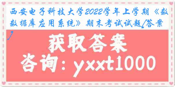 西安电子科技大学2022学年上学期《数据库应用系统》期末考试试题[答案]