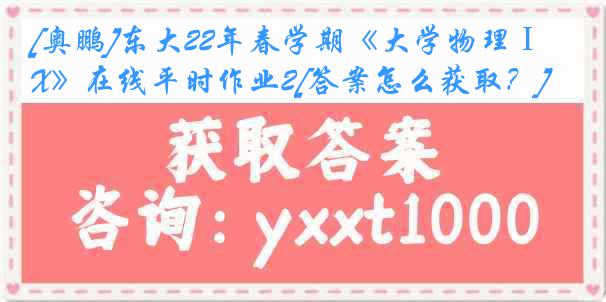 [奥鹏]东大22年春学期《大学物理ⅠX》在线平时作业2[答案怎么获取？]