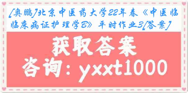 [奥鹏]北京中医药大学22年春《中医临床病证护理学B》平时作业3[答案]