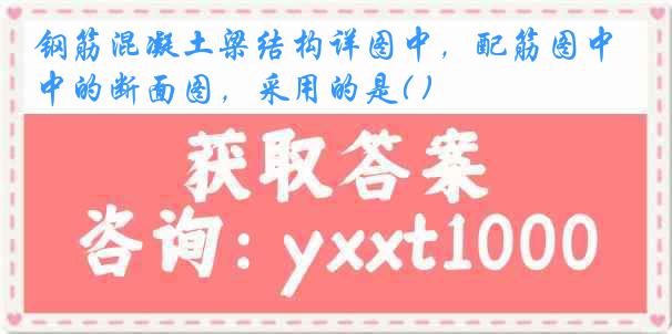 钢筋混凝土梁结构详图中，配筋图中的断面图，采用的是( )