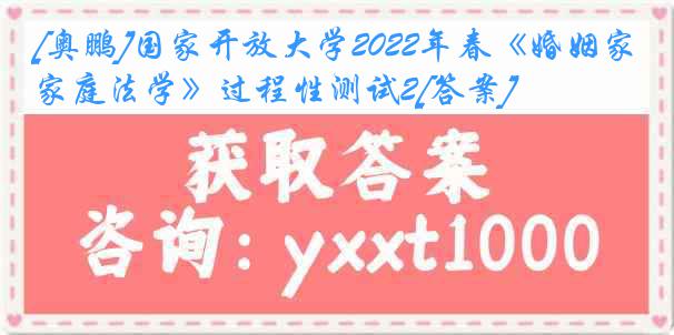 [奥鹏]国家开放大学2022年春《婚姻家庭法学》过程性测试2[答案]