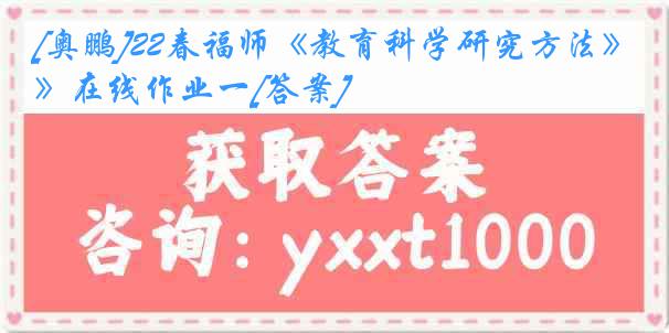 [奥鹏]22春福师《教育科学研究方法》在线作业一[答案]