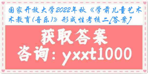 国家开放大学2022年秋《学前儿童艺术教育(音乐)》形成性考核二[答案]