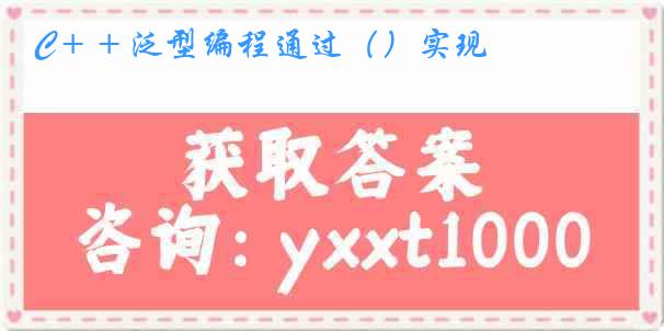 C＋＋泛型编程通过（）实现