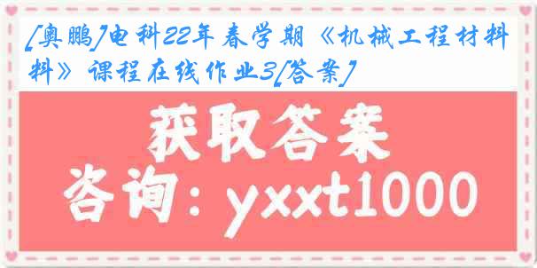 [奥鹏]电科22年春学期《机械工程材料》课程在线作业3[答案]