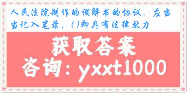 人民法院制作的调解书的协议，应当记入笔录，( )即具有法律效力