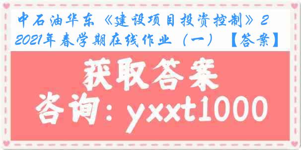 中石油华东《建设项目投资控制》2021年春学期在线作业（一）【答案】