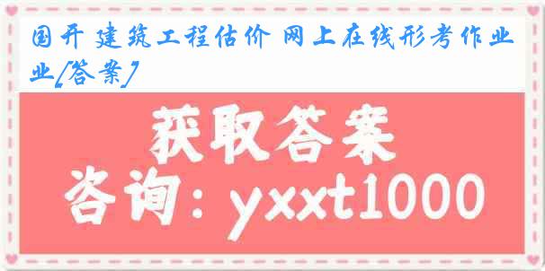 国开 建筑工程估价 网上在线形考作业[答案]