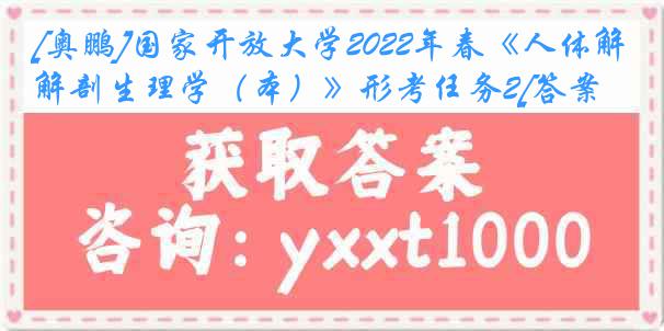 [奥鹏]国家开放大学2022年春《人体解剖生理学（本）》形考任务2[答案]