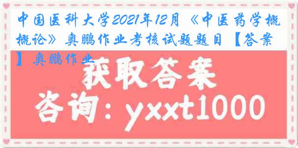 中国医科大学2021年12月《中医药学概论》奥鹏作业考核试题题目【答案】奥鹏作业