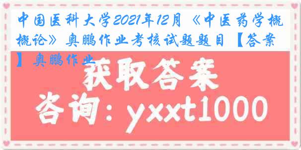 中国医科大学2021年12月《中医药学概论》奥鹏作业考核试题题目【答案】奥鹏作业