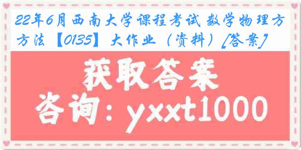 22年6月西南大学课程考试 数学物理方法【0135】大作业（资料）[答案]